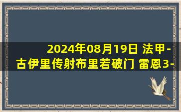 2024年08月19日 法甲-古伊里传射布里若破门 雷恩3-0里昂